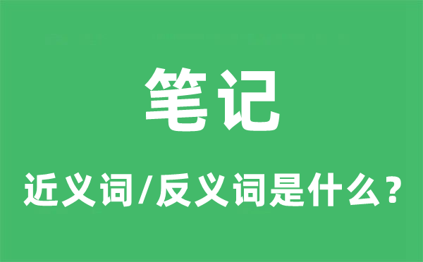 笔记的近义词和反义词是什么,笔记是什么意思