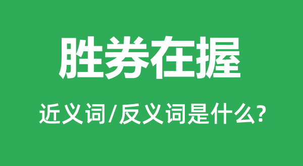 胜券在握的近义词和反义词是什么,胜券在握是什么意思