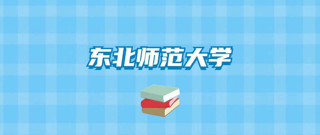 东北师范大学的录取分数线要多少？附2024招生计划及专业