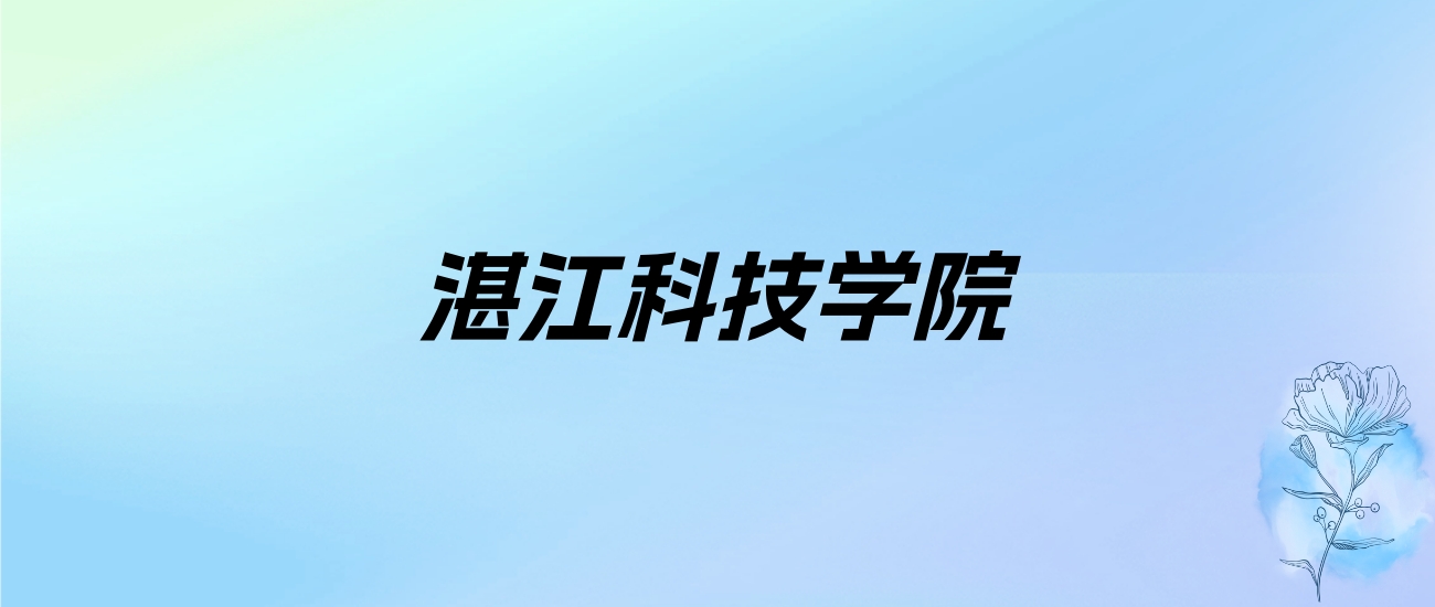 2024年湛江科技学院学费明细：一年21800-34800元（各专业收费标准）