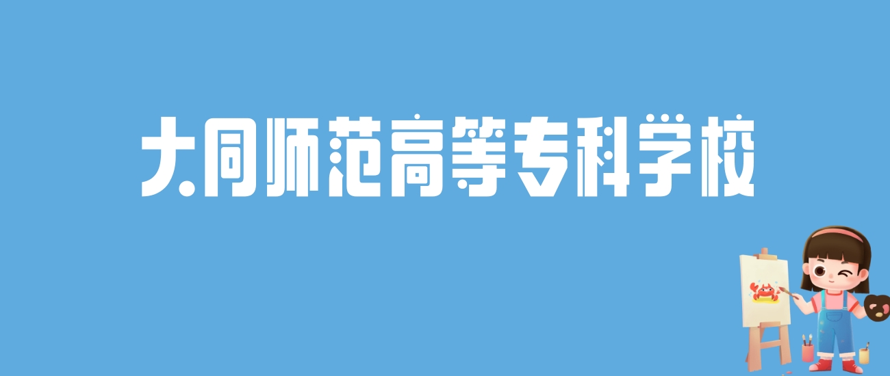 2024大同师范高等专科学校录取分数线汇总：全国各省最低多少分能上