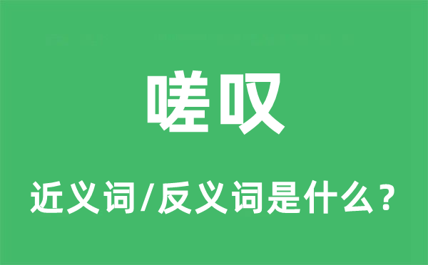 嗟叹的近义词和反义词是什么,嗟叹是什么意思