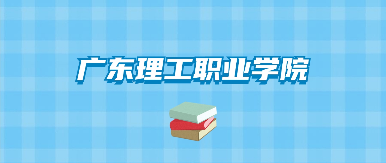 广东理工职业学院的录取分数线要多少？附2024招生计划及专业