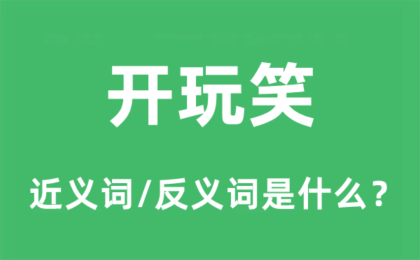 开玩笑的近义词和反义词是什么,开玩笑是什么意思