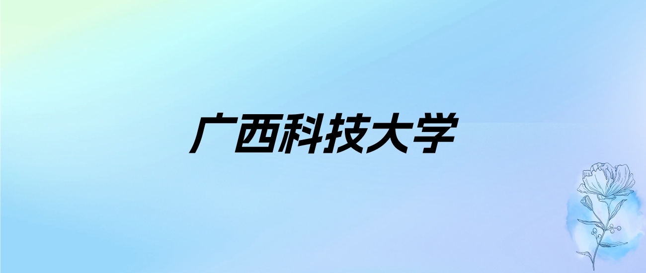 2024年广西科技大学学费明细：一年4100-40000元（各专业收费标准）