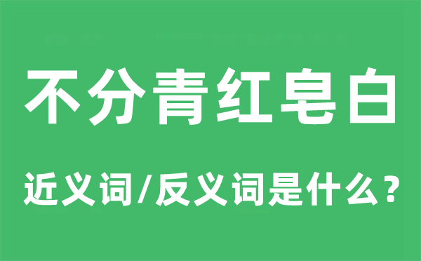 不分青红皂白的近义词和反义词是什么,不分青红皂白是什么意思