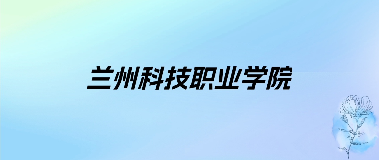 2024年兰州科技职业学院学费明细：一年9600-11100元（各专业收费标准）