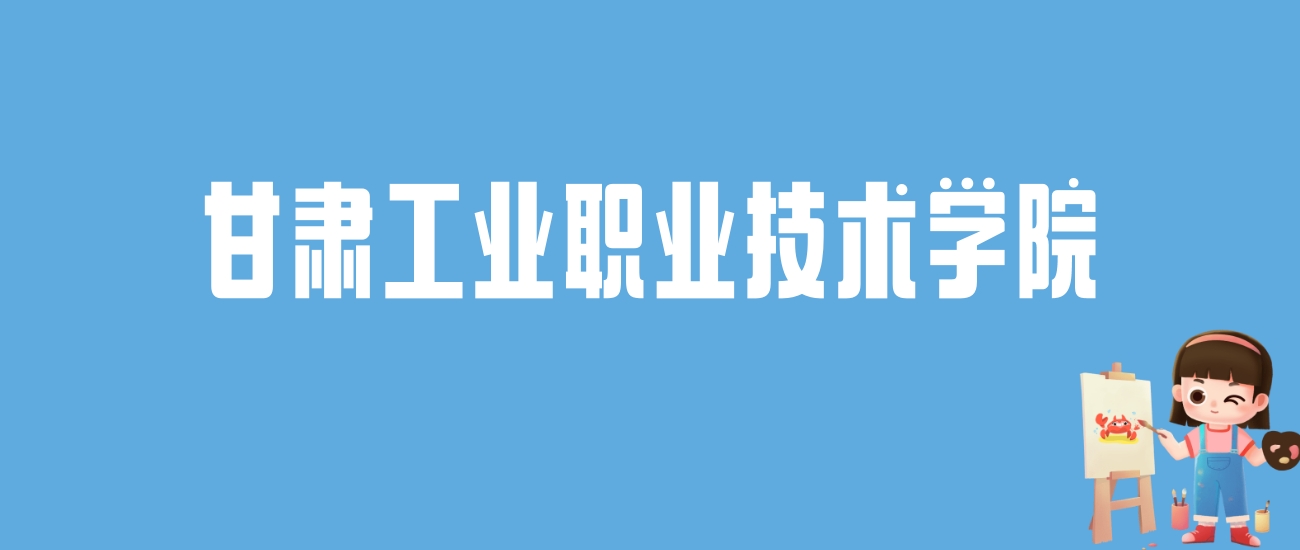 2024甘肃工业职业技术学院录取分数线汇总：全国各省最低多少分能上