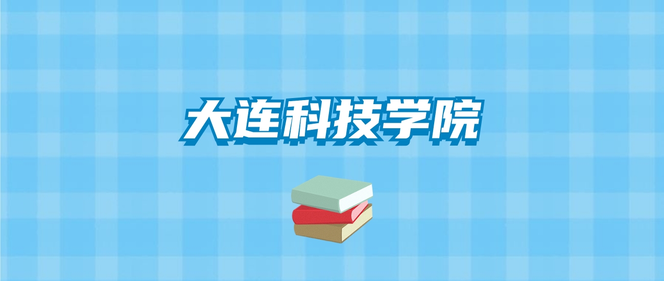 大连科技学院的录取分数线要多少？附2024招生计划及专业