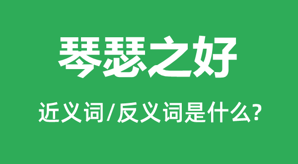 琴瑟之好的近义词和反义词是什么,琴瑟之好是什么意思