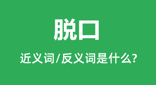 脱口的近义词和反义词是什么,脱口是什么意思