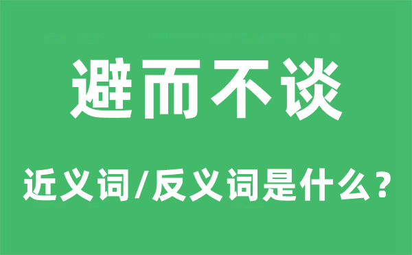 避而不谈的近义词和反义词是什么,避而不谈是什么意思