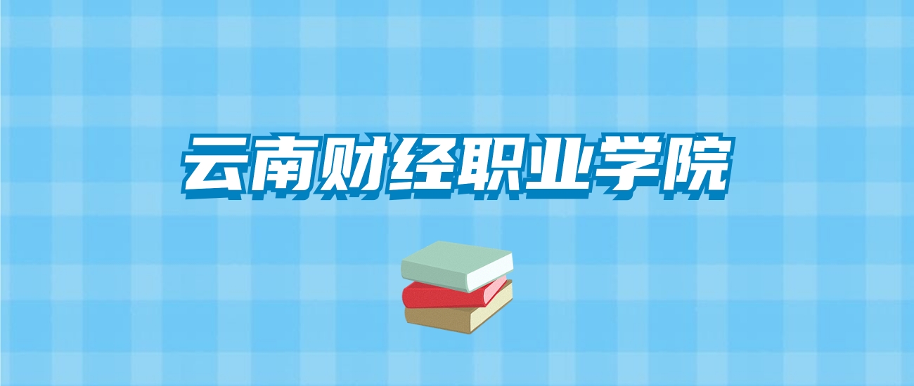 云南财经职业学院的录取分数线要多少？附2024招生计划及专业