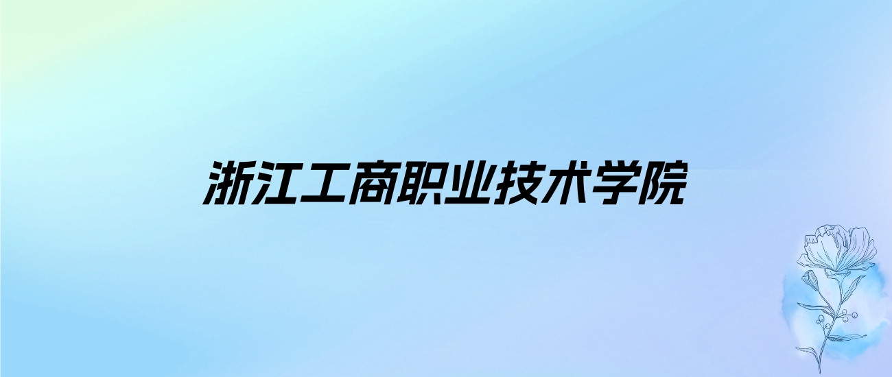 2024年浙江工商职业技术学院学费明细：一年6000-18000元（各专业收费标准）