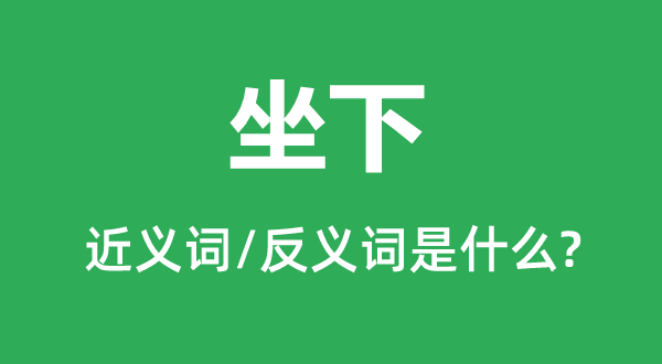 坐下的近义词和反义词是什么,坐下是什么意思