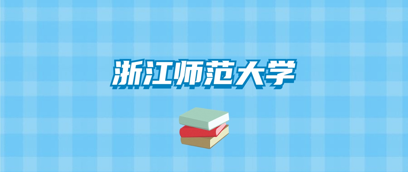 浙江师范大学的录取分数线要多少？附2024招生计划及专业