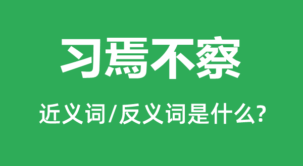 习焉不察的近义词和反义词是什么,习焉不察是什么意思