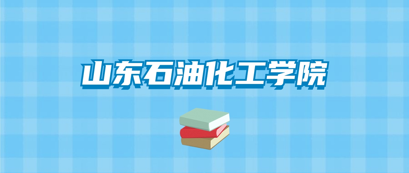 山东石油化工学院的录取分数线要多少？附2024招生计划及专业