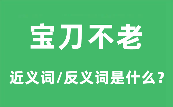 宝刀不老的近义词和反义词是什么,宝刀不老是什么意思