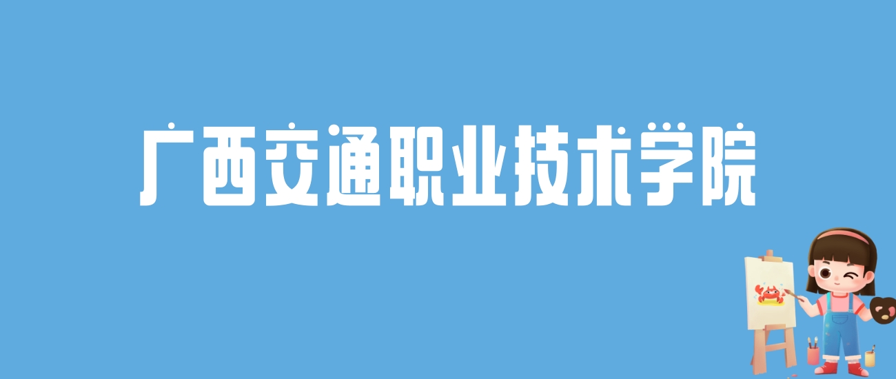 2024广西交通职业技术学院录取分数线汇总：全国各省最低多少分能上