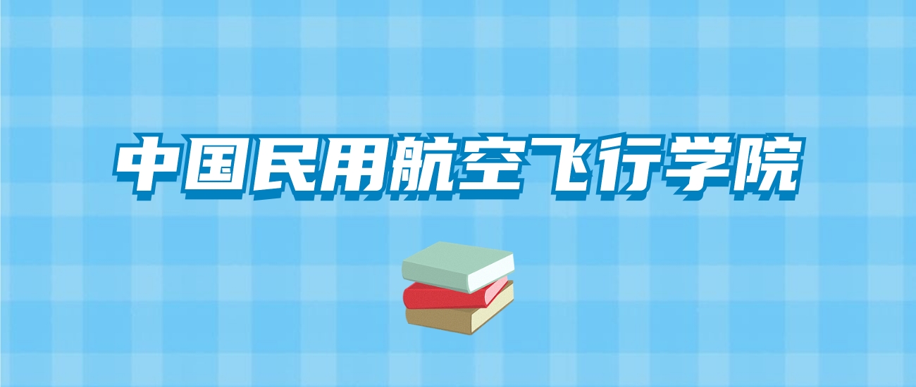 中国民用航空飞行学院的录取分数线要多少？附2024招生计划及专业