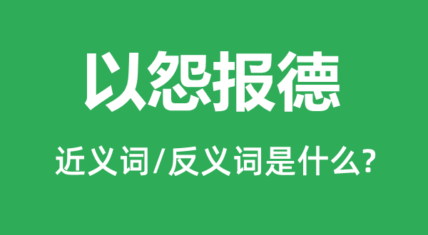 以怨报德的近义词和反义词是什么,以怨报德是什么意思