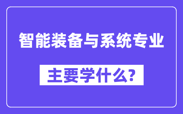 智能装备与系统专业主要学什么？附智能装备与系统专业课程目录