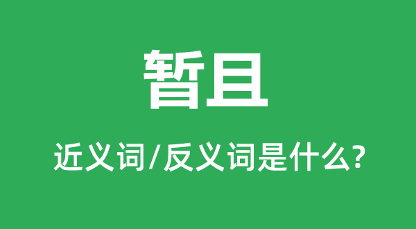 暂且的近义词和反义词是什么,暂且是什么意思