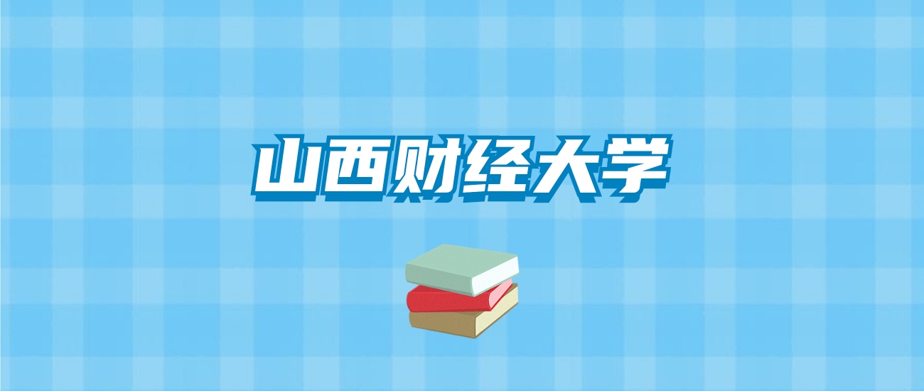 山西财经大学的录取分数线要多少？附2024招生计划及专业