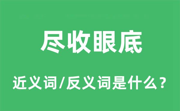 尽收眼底的近义词和反义词是什么,尽收眼底是什么意思