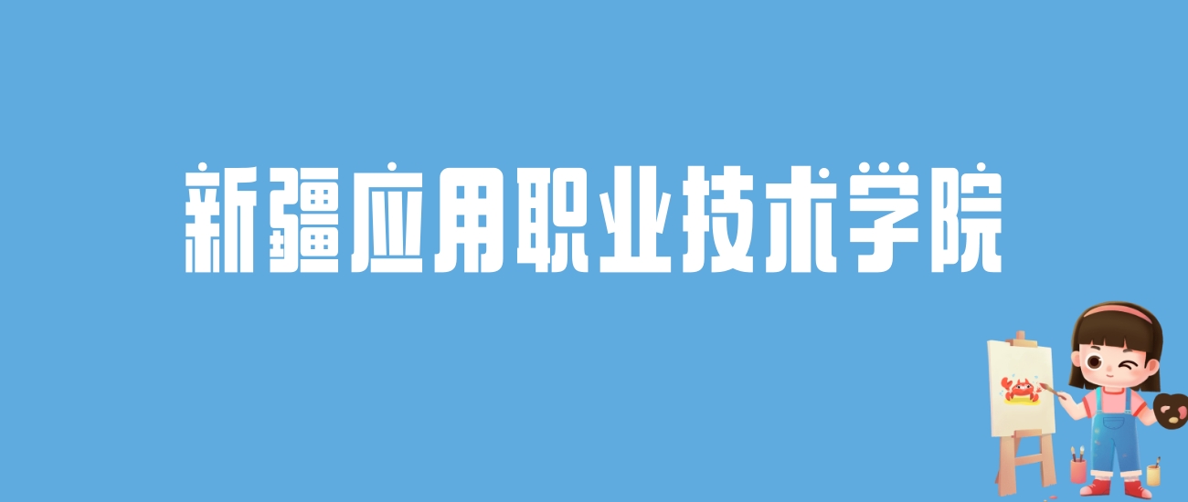 2024新疆应用职业技术学院录取分数线汇总：全国各省最低多少分能上