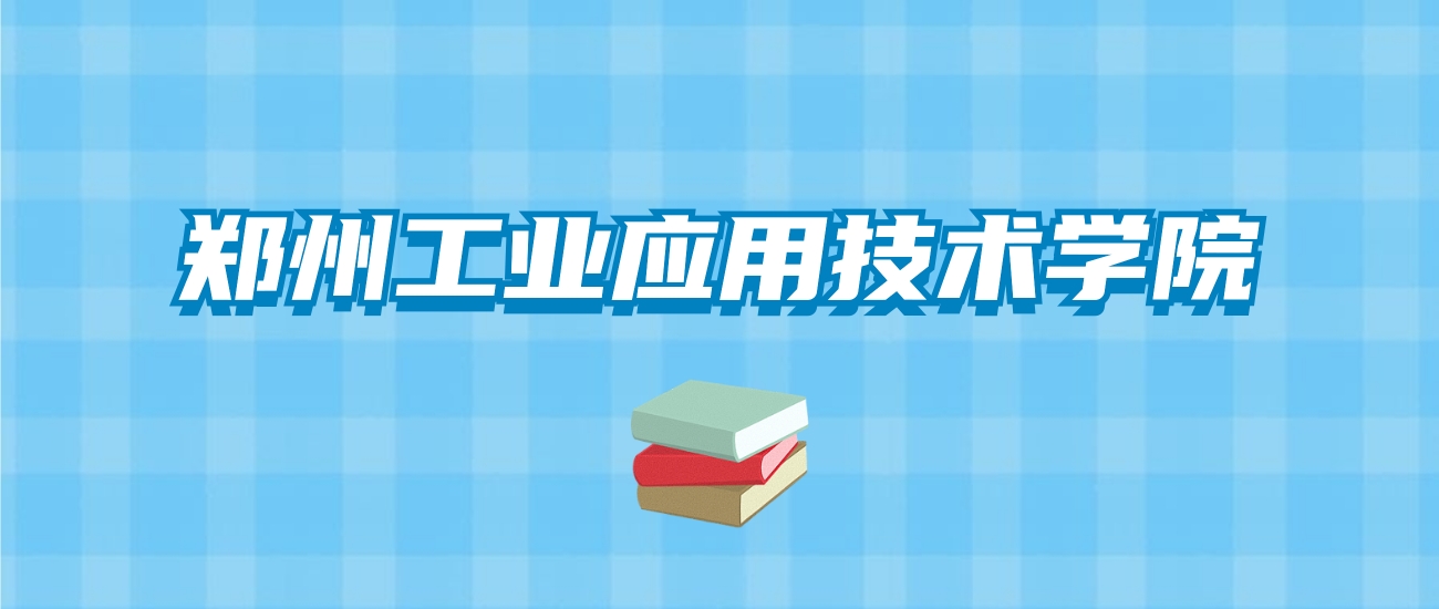 郑州工业应用技术学院的录取分数线要多少？附2024招生计划及专业