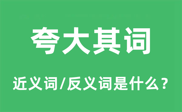 夸大其词的近义词和反义词是什么,夸大其词是什么意思