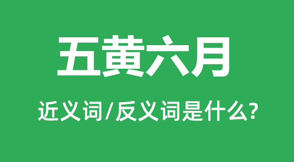 五黄六月的近义词和反义词是什么,五黄六月是什么意思