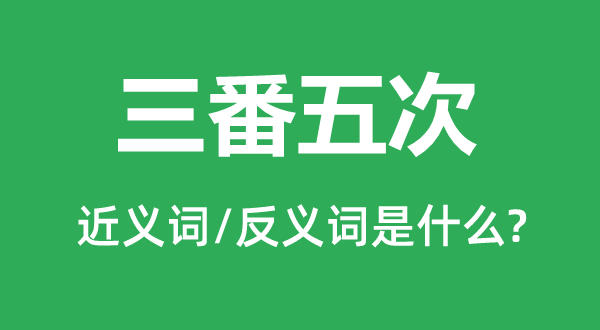 三番五次的近义词和反义词是什么,三番五次是什么意思