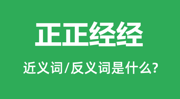 正正经经的近义词和反义词是什么,正正经经是什么意思