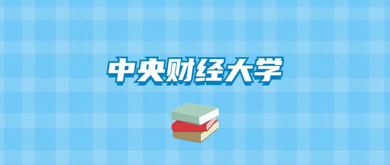 中央财经大学的录取分数线要多少？附2024招生计划及专业