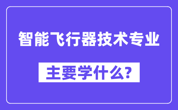 智能飞行器技术专业主要学什么？附智能飞行器技术专业课程目录