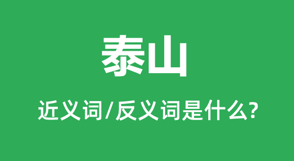 泰山的近义词和反义词是什么,泰山是什么意思