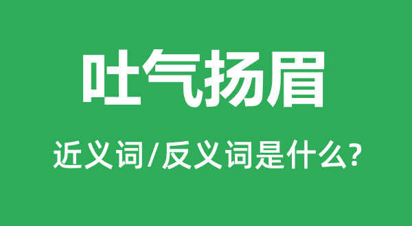 吐气扬眉的近义词和反义词是什么,吐气扬眉是什么意思