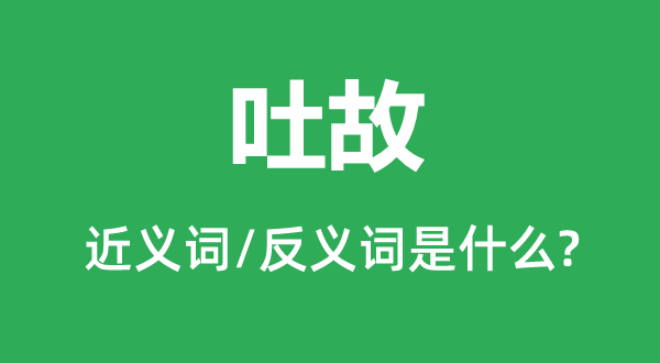 吐故的近义词和反义词是什么,吐故是什么意思