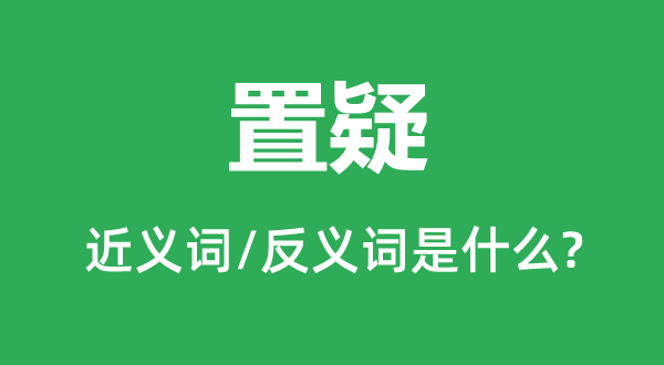 置疑的近义词和反义词是什么,置疑是什么意思