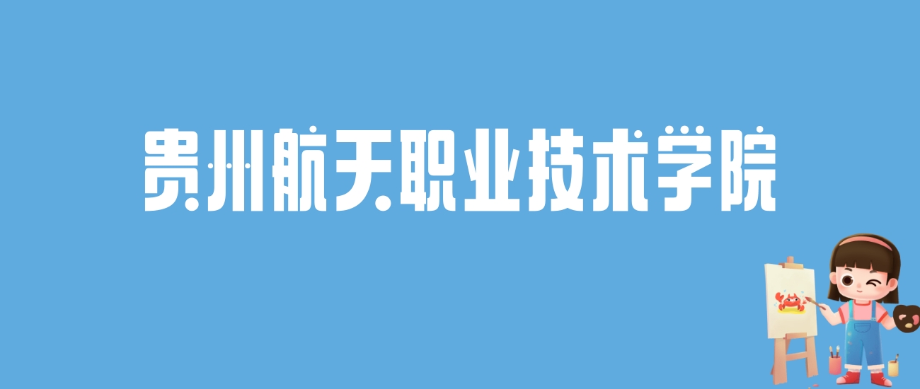 2024贵州航天职业技术学院录取分数线汇总：全国各省最低多少分能上