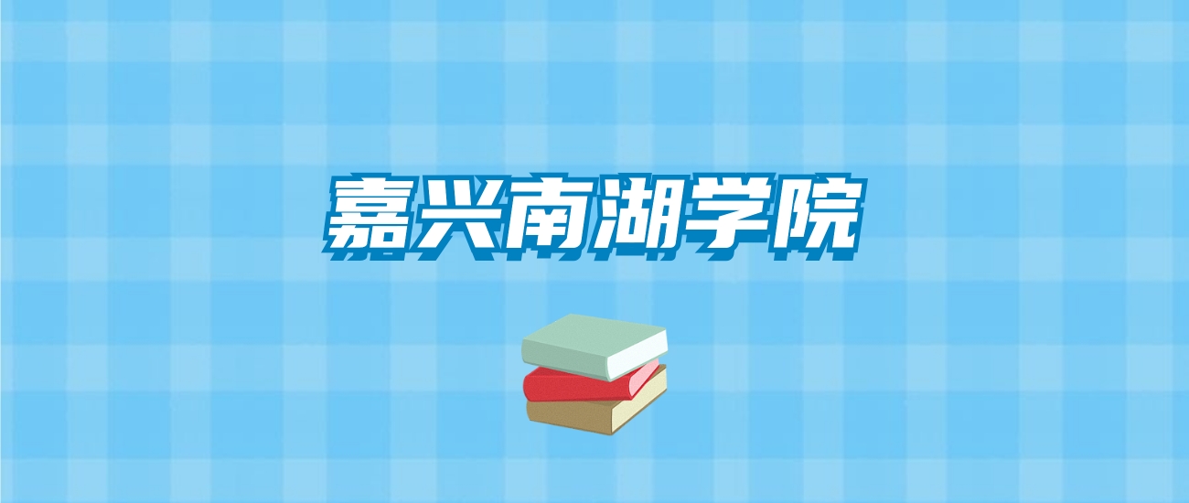 嘉兴南湖学院的录取分数线要多少？附2024招生计划及专业