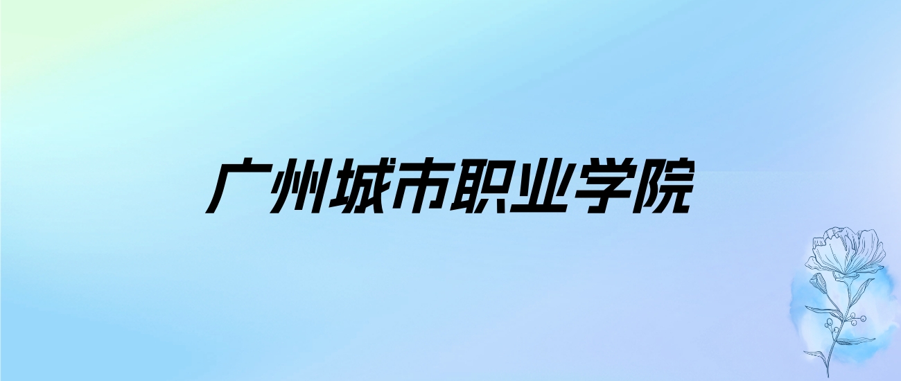 2024年广州城市职业学院学费明细：一年5130-22000元（各专业收费标准）