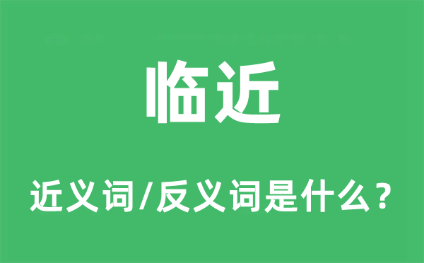 临近的近义词和反义词是什么,临近是什么意思