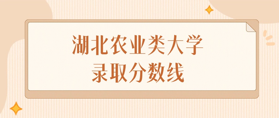 2024年湖北农业类大学录取分数线排名（物理组+历史组）