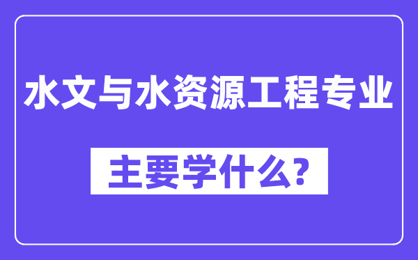 水文与水资源工程专业主要学什么？附水文与水资源工程专业课程目录