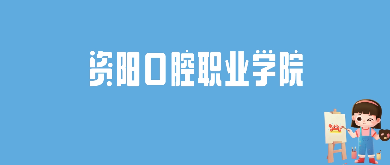 2024资阳口腔职业学院录取分数线汇总：全国各省最低多少分能上