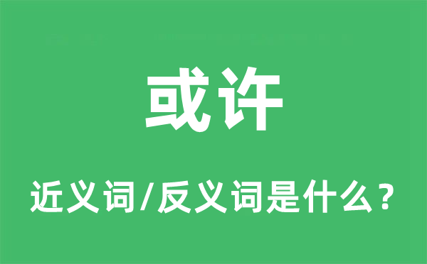 或许的近义词和反义词是什么,或许是什么意思